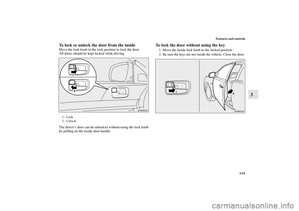 MITSUBISHI LANCER SE AWC 2012 8.G Owners Manual Features and controls
3-53
3
To lock or unlock the door from the insideMove the lock knob to the lock position to lock the door.
All doors should be kept locked while driving.
The driver’s door can 