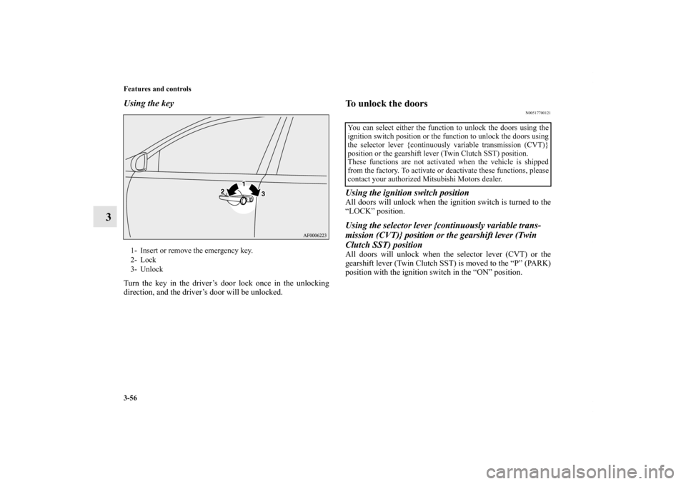 MITSUBISHI LANCER SE AWC 2012 8.G Owners Manual 3-56 Features and controls
3
Using the keyTurn the key in the driver’s door lock once in the unlocking
direction, and the driver’s door will be unlocked.
To unlock the doors
N00517700121
Using the