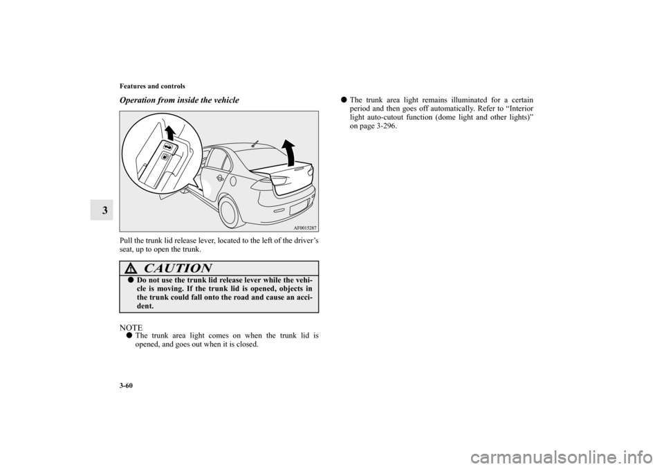 MITSUBISHI LANCER SE AWC 2012 8.G Owners Manual 3-60 Features and controls
3
Operation from inside the vehiclePull the trunk lid release lever, located to the left of the driver’s
seat, up to open the trunk.NOTEThe trunk area light comes on when