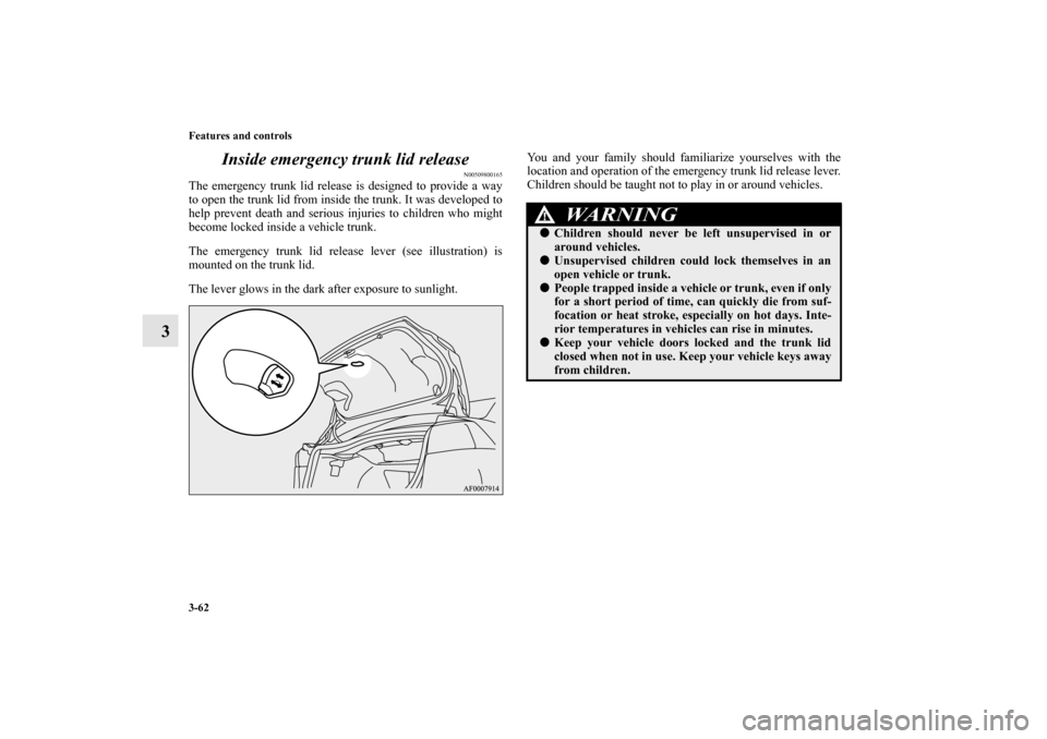 MITSUBISHI LANCER SE AWC 2012 8.G Owners Manual 3-62 Features and controls
3Inside emergency trunk lid release
N00509800165
The emergency trunk lid release is designed to provide a way
to open the trunk lid from inside the trunk. It was developed t