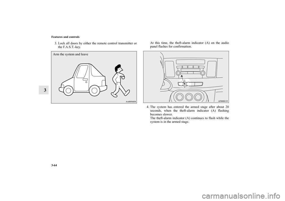 MITSUBISHI LANCER SE AWC 2012 8.G Owners Manual 3-64 Features and controls
3
3. Lock all doors by either the remote control transmitter or
the F.A.S.T.-key.At this time, the theft-alarm indicator (A) on the audio
panel flashes for confirmation.
4. 