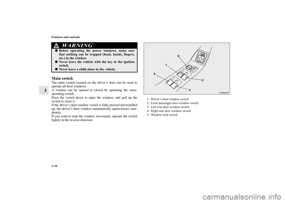 MITSUBISHI LANCER SE AWC 2012 8.G Owners Manual 3-70 Features and controls
3
Main switchThe main switch located on the driver’s door can be used to
operate all door windows.
A window can be opened or closed by operating the corre-
sponding switch