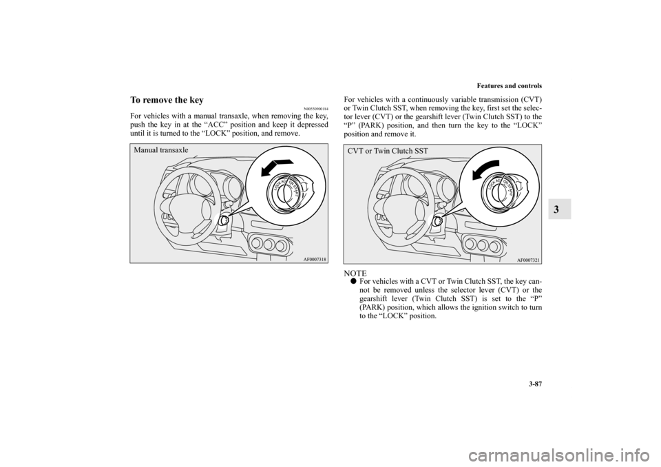 MITSUBISHI LANCER SE AWC 2012 8.G Owners Manual Features and controls
3-87
3
To remove the key
N00550900184
For vehicles with a manual transaxle, when removing the key,
push the key in at the “ACC” position and keep it depressed
until it is tur