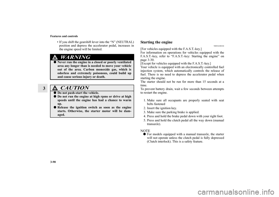 MITSUBISHI LANCER SE AWC 2012 8.G Owners Manual 3-90 Features and controls
3
• If you shift the gearshift lever into the “N” (NEUTRAL)
position and depress the accelerator pedal, increases in
the engine speed will be limited.
Starting the eng