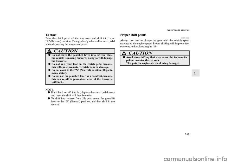 MITSUBISHI LANCER SE AWC 2012 8.G Owners Manual Features and controls
3-95
3
To startPress the clutch pedal all the way down and shift into 1st or
“R” (Reverse) position. Then gradually release the clutch pedal
while depressing the accelerator 