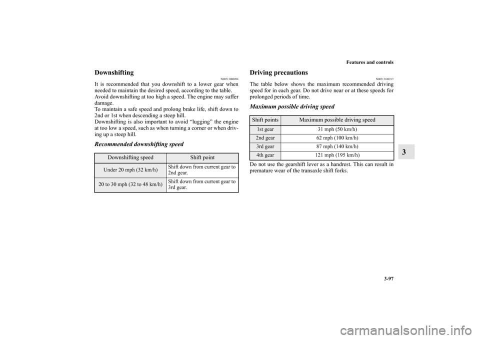MITSUBISHI LANCER SE AWC 2012 8.G Owners Manual Features and controls
3-97
3
Downshifting
N00513000096
It is recommended that you downshift to a lower gear when
needed to maintain the desired speed, according to the table.
Avoid downshifting at too