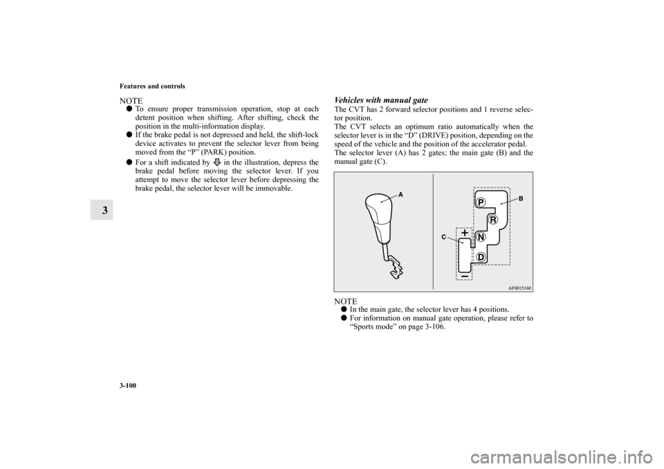 MITSUBISHI LANCER SE AWC 2012 8.G Owners Manual 3-100 Features and controls
3
NOTETo ensure proper transmission operation, stop at each
detent position when shifting. After shifting, check the
position in the multi-information display.
If the bra