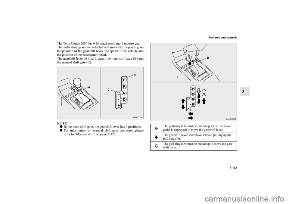 MITSUBISHI LANCER SE AWC 2012 8.G Owners Manual Features and controls
3-113
3
The Twin Clutch SST has 6 forward gears and 1 reverse gear.
The individual gears are selected automatically, depending on
the position of the gearshift lever, the speed o