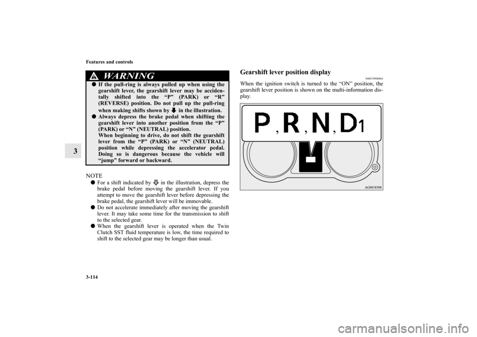 MITSUBISHI LANCER SE AWC 2012 8.G Owners Manual 3-114 Features and controls
3
NOTEFor a shift indicated by   in the illustration, depress the
brake pedal before moving the gearshift lever. If you
attempt to move the gearshift lever before depressi