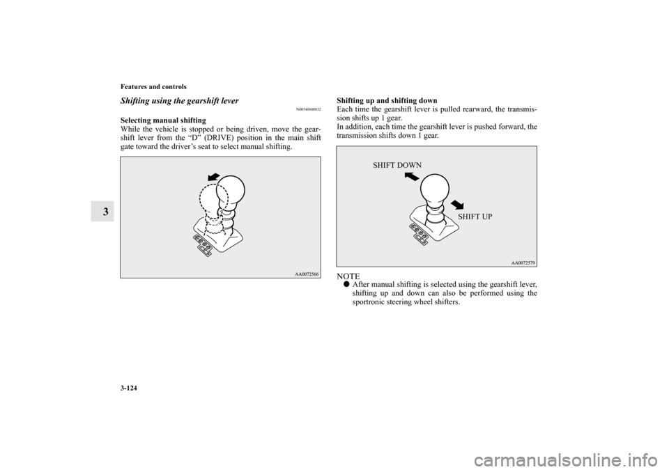 MITSUBISHI LANCER SE AWC 2012 8.G Owners Manual 3-124 Features and controls
3
Shifting using the gearshift lever
N00540600032
Selecting manual shifting
While the vehicle is stopped or being driven, move the gear-
shift lever from the “D” (DRIVE
