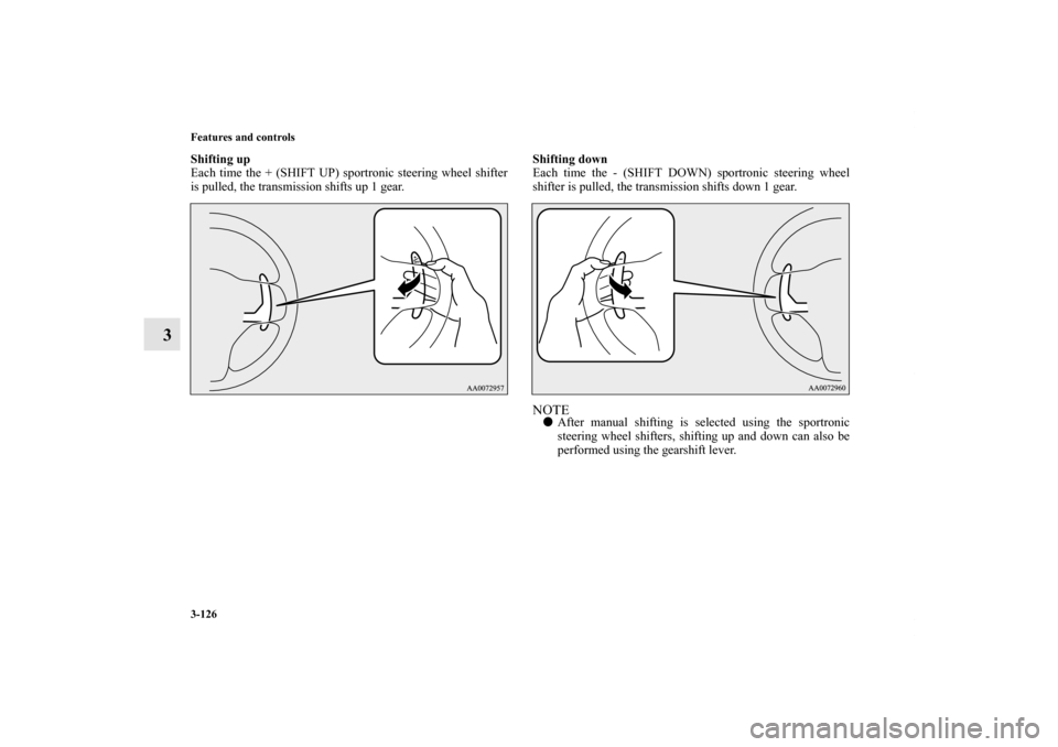 MITSUBISHI LANCER SE AWC 2012 8.G Owners Manual 3-126 Features and controls
3
Shifting up
Each time the + (SHIFT UP) sportronic steering wheel shifter
is pulled, the transmission shifts up 1 gear.Shifting down
Each time the - (SHIFT DOWN) sportroni