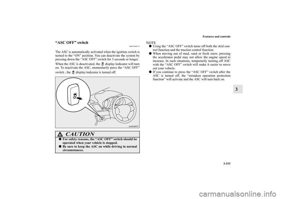 MITSUBISHI LANCER SE AWC 2012 8.G Owners Manual Features and controls
3-153
3
“ASC OFF” switch
N00559400179
The ASC is automatically activated when the ignition switch is
turned to the “ON” position. You can deactivate the system by
pressin
