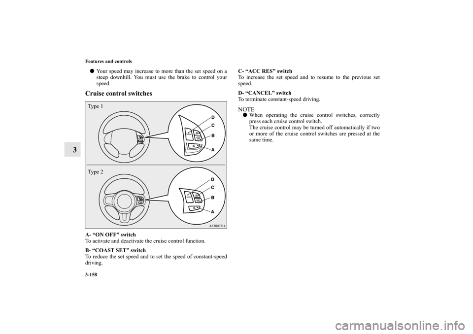 MITSUBISHI LANCER SE AWC 2012 8.G Owners Manual 3-158 Features and controls
3
Your speed may increase to more than the set speed on a
steep downhill. You must use the brake to control your
speed.Cruise control switchesA- “ON OFF” switch
To act