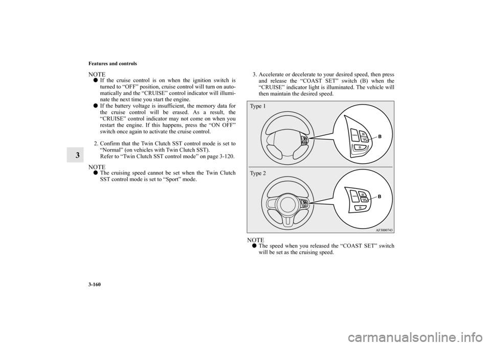 MITSUBISHI LANCER SE AWC 2012 8.G Owners Manual 3-160 Features and controls
3
NOTEIf the cruise control is on when the ignition switch is
turned to “OFF” position, cruise control will turn on auto-
matically and the “CRUISE” control indica