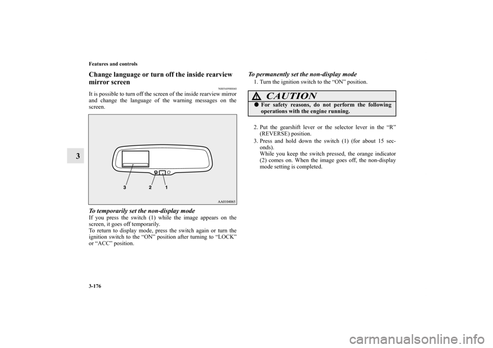 MITSUBISHI LANCER SE AWC 2012 8.G Owners Manual 3-176 Features and controls
3
Change language or turn off the inside rearview 
mirror screen
N00568900040
It is possible to turn off the screen of the inside rearview mirror
and change the language of