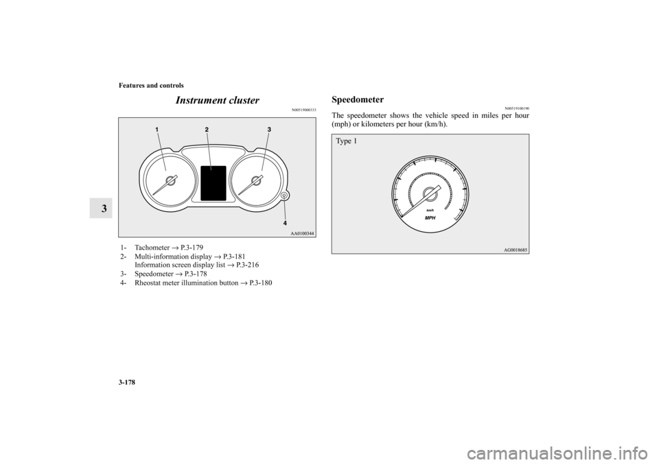 MITSUBISHI LANCER SE AWC 2012 8.G Owners Manual 3-178 Features and controls
3Instrument cluster
N00519000333
Speedometer
N00519100190
The speedometer shows the vehicle speed in miles per hour
(mph) or kilometers per hour (km/h).
1- Tachometer → P
