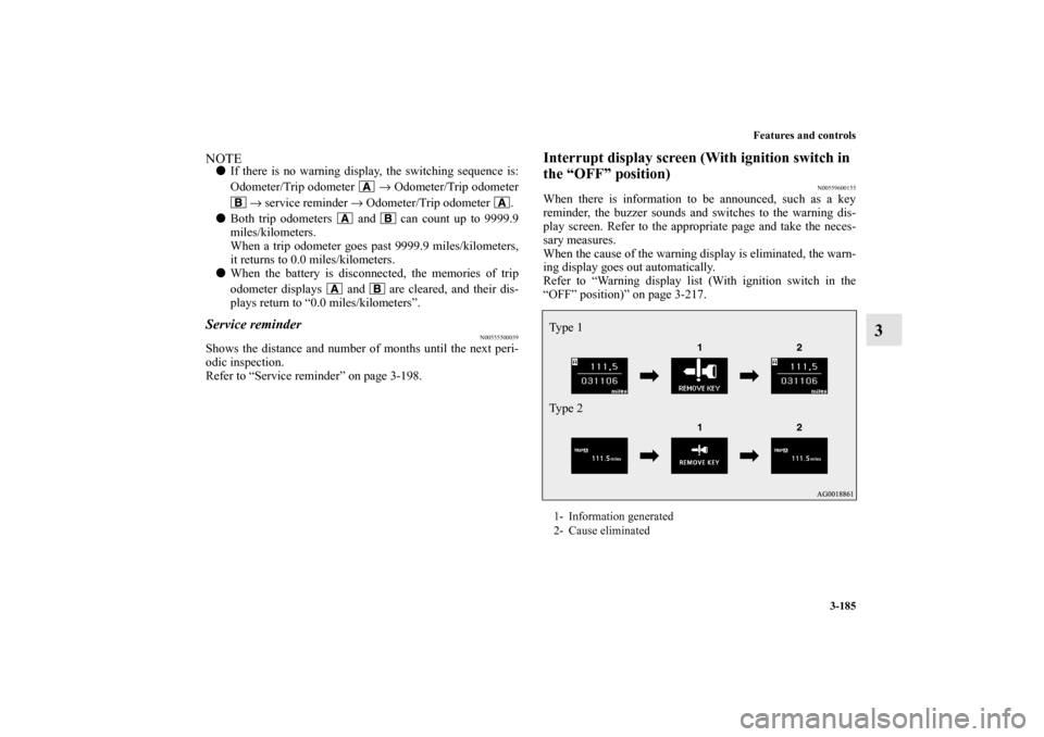 MITSUBISHI LANCER SE AWC 2012 8.G Owners Manual Features and controls
3-185
3
NOTEIf there is no warning display, the switching sequence is:
Odometer/Trip odometer   → Odometer/Trip odometer
 → service reminder → Odometer/Trip odometer  .
B