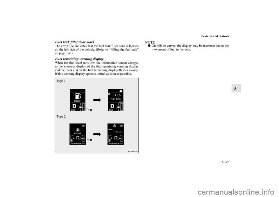 MITSUBISHI LANCER SE AWC 2012 8.G Owners Manual Features and controls
3-197
3
Fuel tank filler door markThe arrow (A) indicates that the fuel tank filler door is located
on the left side of the vehicle. (Refer to “Filling the fuel tank”
on page