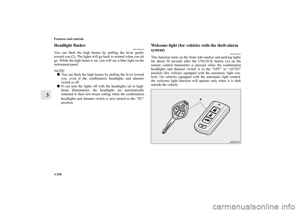MITSUBISHI LANCER SE AWC 2012 8.G Owners Manual 3-240 Features and controls
3
Headlight flasher
N00550000198
You can flash the high beams by pulling the lever gently
toward you (2). The lights will go back to normal when you let
go. While the high 