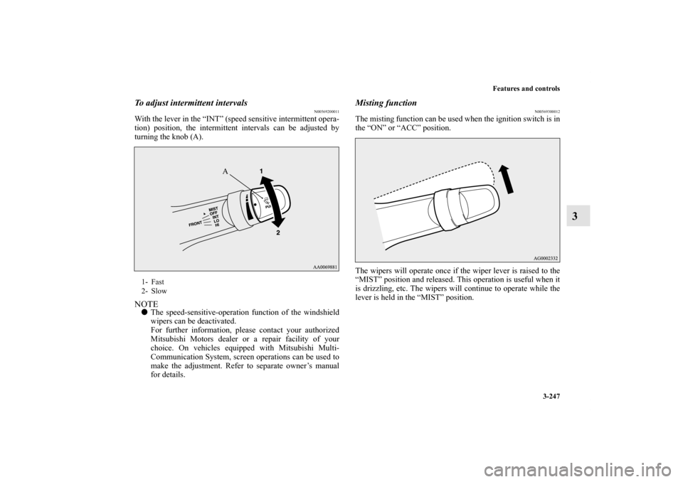 MITSUBISHI LANCER SE AWC 2012 8.G Owners Manual Features and controls
3-247
3
To adjust intermittent intervals
N00569200011
With the lever in the “INT” (speed sensitive intermittent opera-
tion) position, the intermittent intervals can be adjus