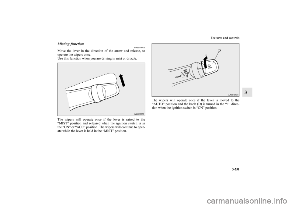 MITSUBISHI LANCER SE AWC 2012 8.G Owners Manual Features and controls
3-251
3
Misting function 
N00569700016
Move the lever in the direction of the arrow and release, to
operate the wipers once.
Use this function when you are driving in mist or dri