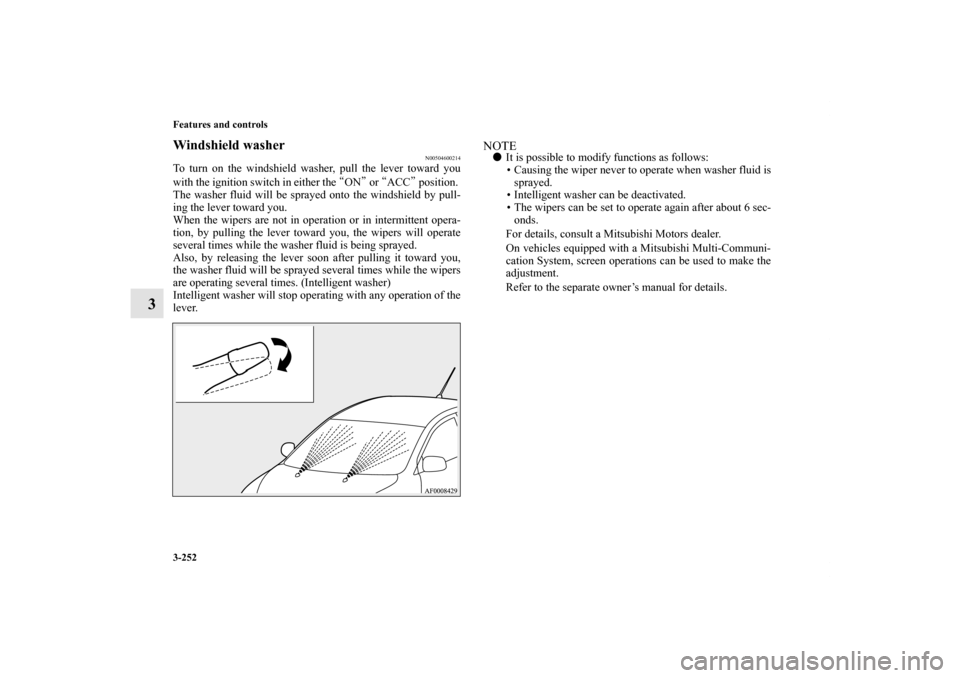MITSUBISHI LANCER SE AWC 2012 8.G Owners Manual 3-252 Features and controls
3
Windshield washer
N00504600214
To turn on the windshield washer, pull the lever toward you
with the ignition switch in either the “ON” or “ACC” position. 
The was