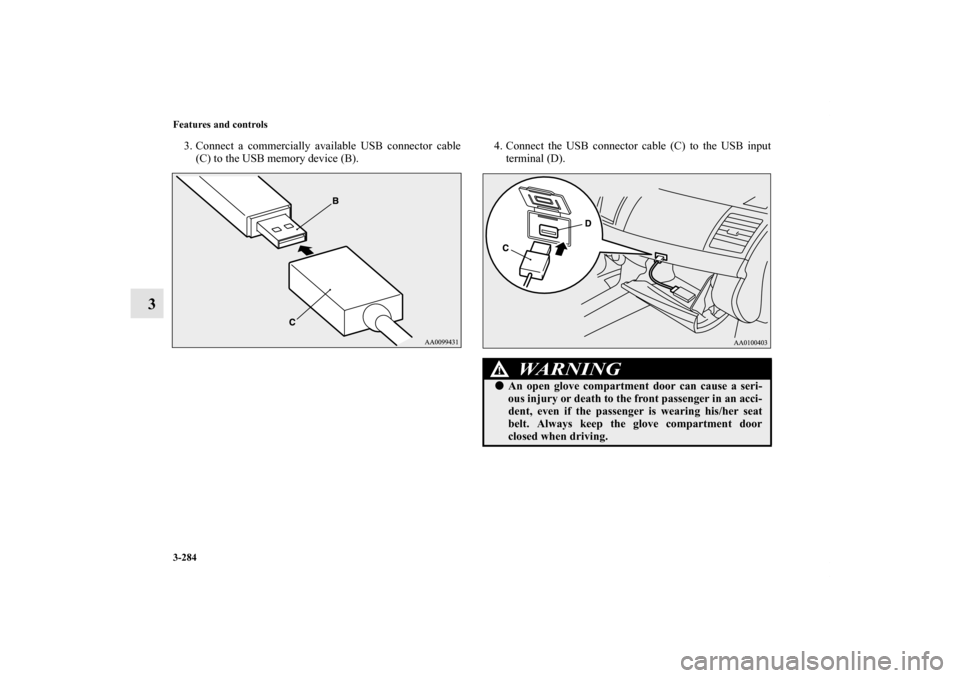 MITSUBISHI LANCER SE AWC 2012 8.G Owners Manual 3-284 Features and controls
3
3. Connect a commercially available USB connector cable
(C) to the USB memory device (B).4. Connect the USB connector cable (C) to the USB input
terminal (D).
WA R N I N 