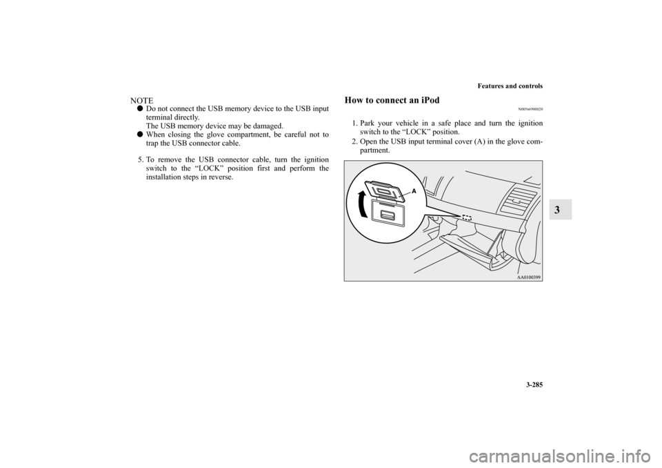 MITSUBISHI LANCER SE AWC 2012 8.G Owners Manual Features and controls
3-285
3
NOTEDo not connect the USB memory device to the USB input
terminal directly.
The USB memory device may be damaged.
When closing the glove compartment, be careful not to