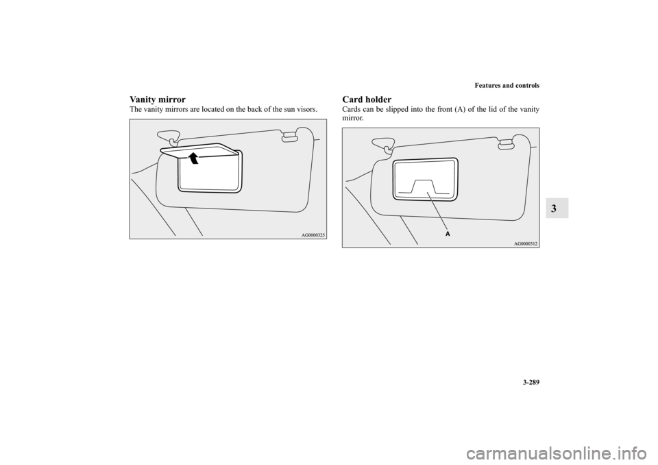 MITSUBISHI LANCER SE AWC 2012 8.G Owners Manual Features and controls
3-289
3
Vanity mirrorThe vanity mirrors are located on the back of the sun visors.
Card holderCards can be slipped into the front (A) of the lid of the vanity
mirror. 
BK0138600U
