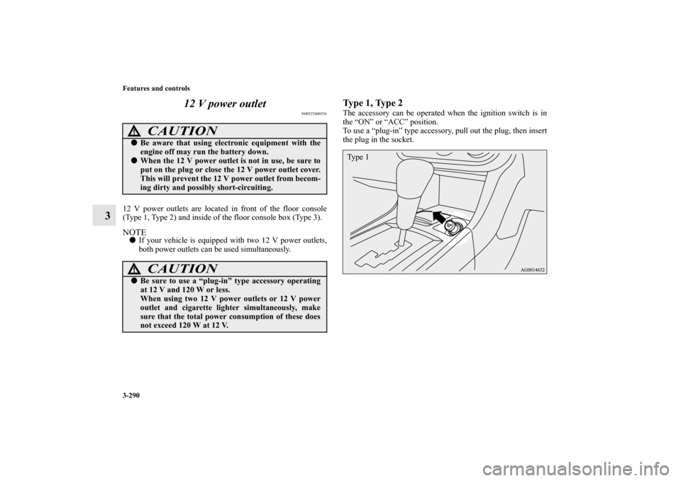 MITSUBISHI LANCER SE AWC 2012 8.G Owners Manual 3-290 Features and controls
312 V power outlet
N00525000556
12 V power outlets are located in front of the floor console
(Type 1, Type 2) and inside of the floor console box (Type 3).NOTEIf your vehi