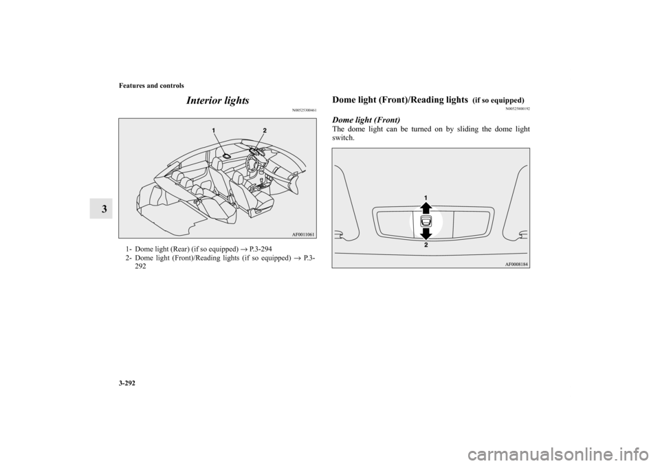 MITSUBISHI LANCER SE AWC 2012 8.G Owners Manual 3-292 Features and controls
3Interior lights
N00525300461
Dome light (Front)/Reading lights 
 (if so equipped)
N00525800192
Dome light (Front)The dome light can be turned on by sliding the dome light
