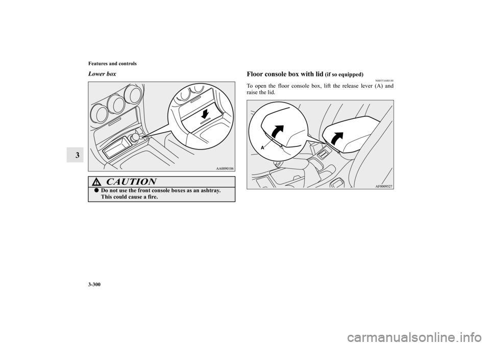 MITSUBISHI LANCER SE AWC 2012 8.G Owners Manual 3-300 Features and controls
3
Lower box
Floor console box with lid
 (if so equipped)
N00551600188
To open the floor console box, lift the release lever (A) and
raise the lid.
CAUTION
!Do not use the 