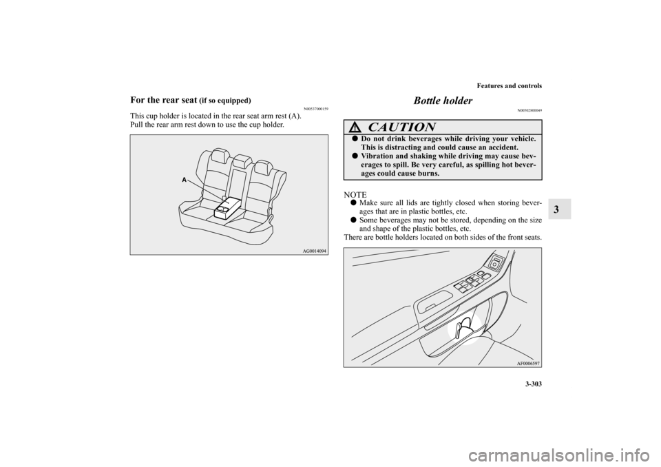 MITSUBISHI LANCER SE AWC 2012 8.G Owners Manual Features and controls
3-303
3
For the rear seat
 (if so equipped)
N00537000159
This cup holder is located in the rear seat arm rest (A).
Pull the rear arm rest down to use the cup holder.
Bottle holde