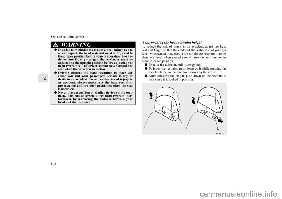 MITSUBISHI LANCER SE AWC 2012 8.G Owners Manual 2-10 Seat and restraint systems
2
Adjustment of the head restraint heightTo reduce the risk of injury in an accident, adjust the head
restraint height so that the center of the restraint is at your ey