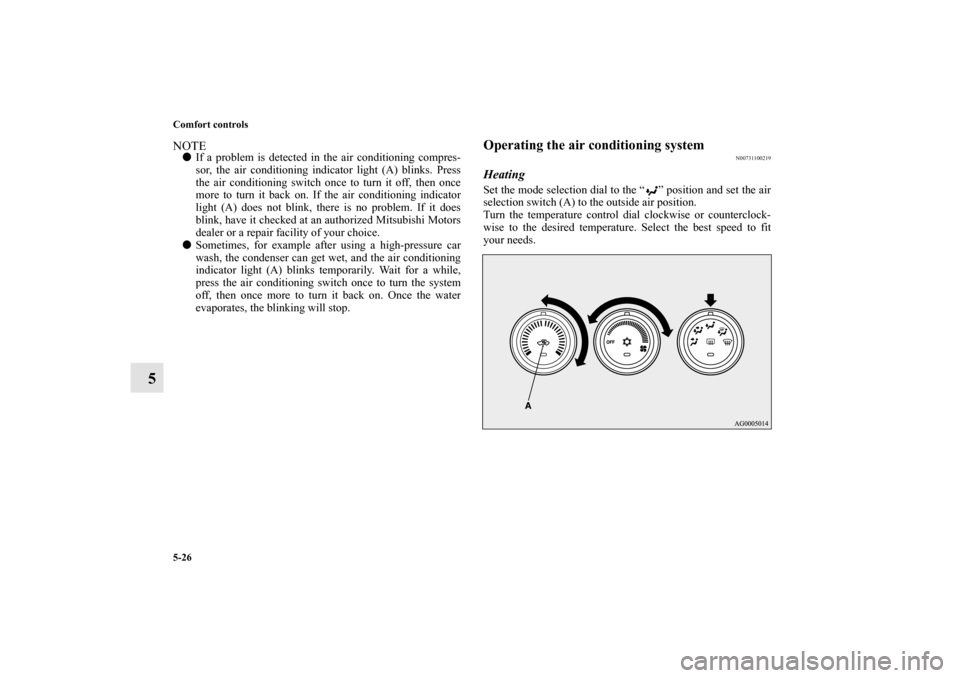 MITSUBISHI LANCER SE AWC 2012 8.G Owners Manual 5-26 Comfort controls
5
NOTEIf a problem is detected in the air conditioning compres-
sor, the air conditioning indicator light (A) blinks. Press
the air conditioning switch once to turn it off, then