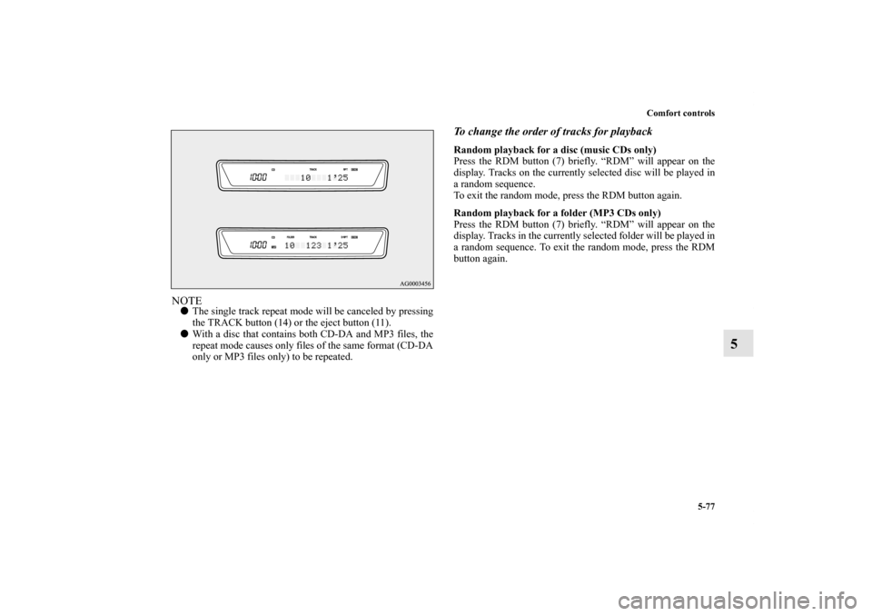 MITSUBISHI LANCER SE AWC 2012 8.G Owners Manual Comfort controls
5-77
5
NOTEThe single track repeat mode will be canceled by pressing
the TRACK button (14) or the eject button (11).
With a disc that contains both CD-DA and MP3 files, the
repeat m