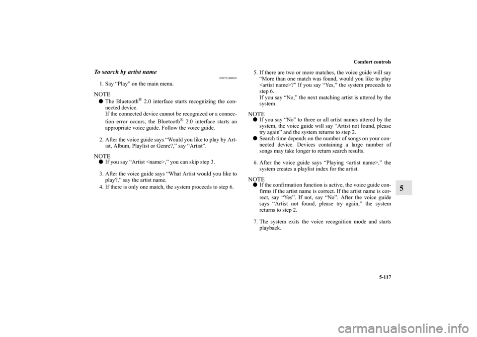 MITSUBISHI LANCER SE AWC 2012 8.G Owners Manual Comfort controls
5-117
5
To search by artist name
N00763400026
1. Say “Play” on the main menu.NOTEThe Bluetooth
® 2.0 interface starts recognizing the con-
nected device.
If the connected device