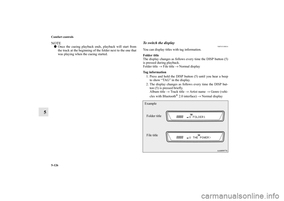 MITSUBISHI LANCER SE AWC 2012 8.G Owners Manual 5-126 Comfort controls
5
NOTEOnce the cueing playback ends, playback will start from
the track at the beginning of the folder next to the one that
was playing when the cueing started.
To switch the d
