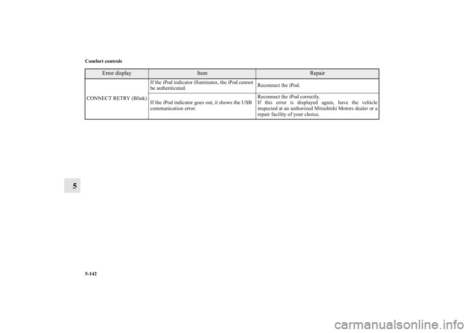 MITSUBISHI LANCER SE AWC 2012 8.G Owners Manual 5-142 Comfort controls
5
CONNECT RETRY (Blink)If the iPod indicator illuminates, the iPod cannot 
be authenticated.Reconnect the iPod. 
If the iPod indicator goes out, it shows the USB 
communication 