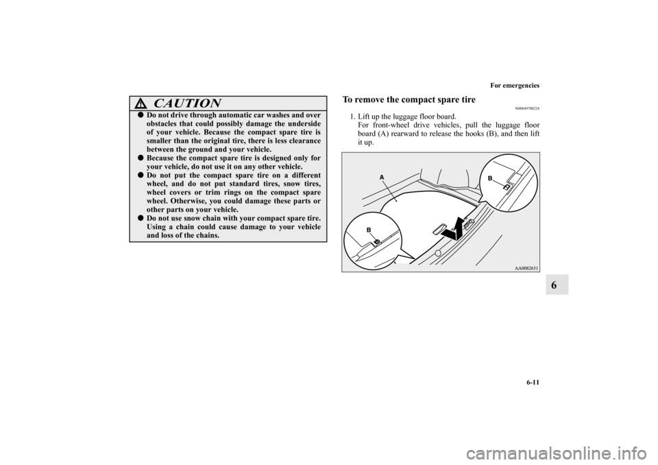MITSUBISHI LANCER SE AWC 2012 8.G Owners Manual For emergencies
6-11
6
To remove the compact spare tire
N00849700228
1. Lift up the luggage floor board.
For front-wheel drive vehicles, pull the luggage floor
board (A) rearward to release the hooks 