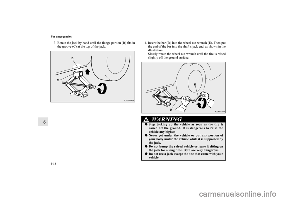MITSUBISHI LANCER SE AWC 2012 8.G Owners Manual 6-14 For emergencies
6
3. Rotate the jack by hand until the flange portion (B) fits in
the groove (C) at the top of the jack. 4. Insert the bar (D) into the wheel nut wrench (E). Then put
the end of t