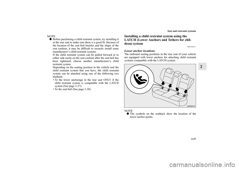 MITSUBISHI LANCER SE AWC 2012 8.G Owners Manual Seat and restraint systems
2-27
2
NOTEBefore purchasing a child restraint system, try installing it
in the rear seat to make sure there is a good fit. Because of
the location of the seat belt buckles
