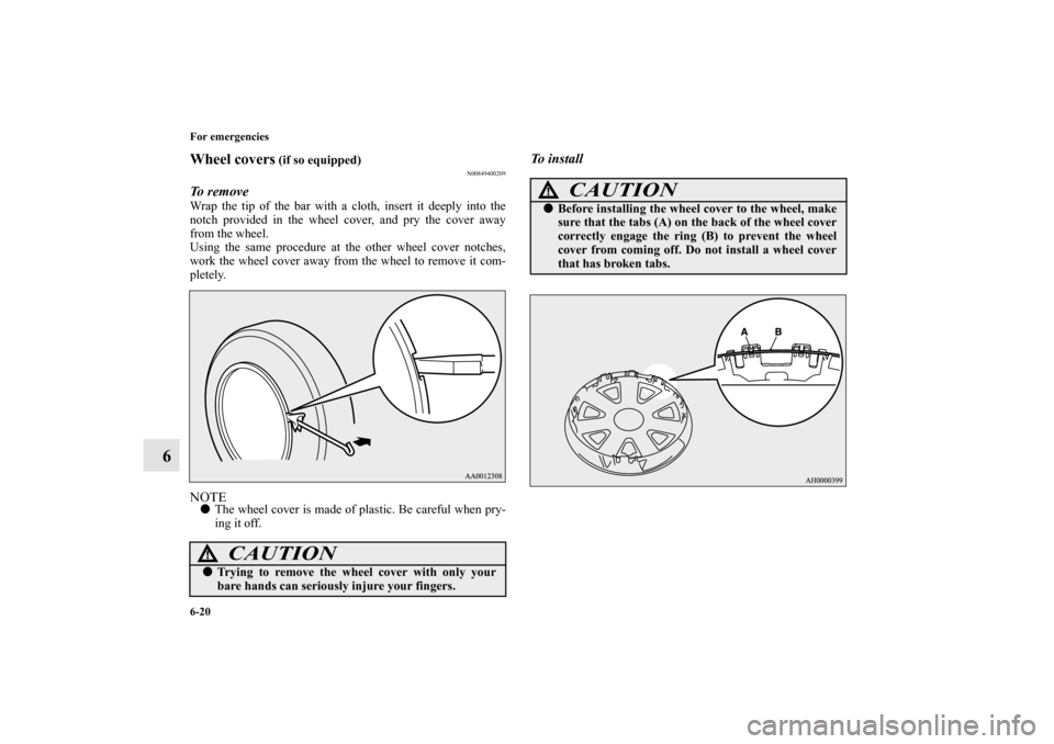 MITSUBISHI LANCER SE AWC 2012 8.G Owners Manual 6-20 For emergencies
6
Wheel covers
 (if so equipped)
N00849400209
To remove Wrap the tip of the bar with a cloth, insert it deeply into the
notch provided in the wheel cover, and pry the cover away
f