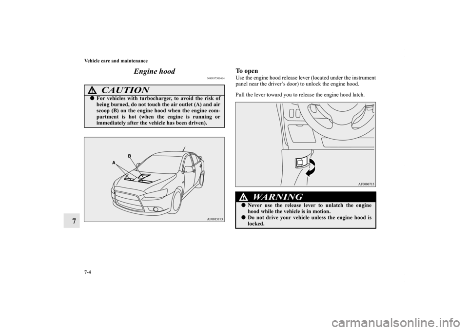 MITSUBISHI LANCER SE AWC 2012 8.G Owners Manual 7-4 Vehicle care and maintenance
7Engine hood
N00937500464
To openUse the engine hood release lever (located under the instrument
panel near the driver’s door) to unlock the engine hood.
Pull the le