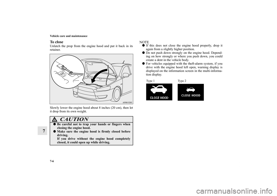 MITSUBISHI LANCER SE AWC 2012 8.G Owners Manual 7-6 Vehicle care and maintenance
7
To closeUnlatch the prop from the engine hood and put it back in its
retainer. 
Slowly lower the engine hood about 8 inches (20 cm), then let
it drop from its own we