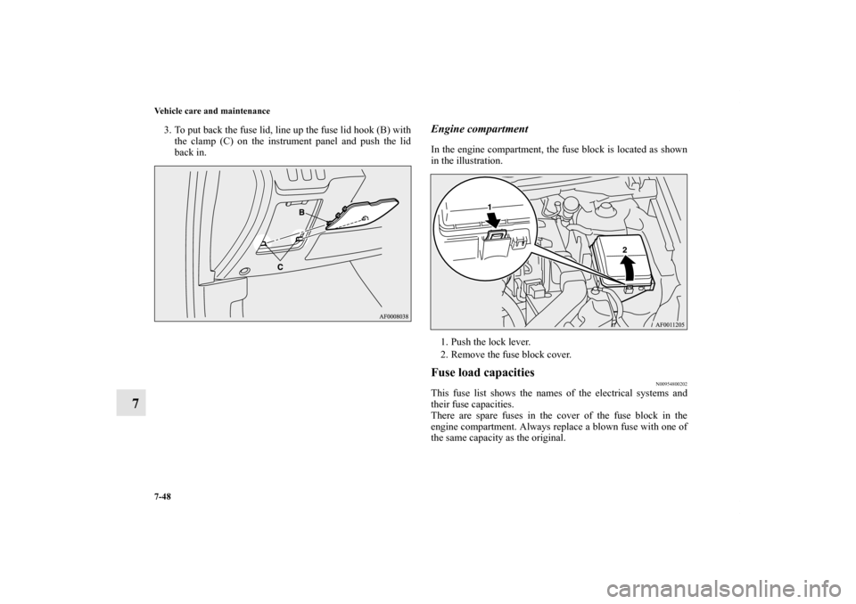 MITSUBISHI LANCER SE AWC 2012 8.G Owners Manual 7-48 Vehicle care and maintenance
7
3. To put back the fuse lid, line up the fuse lid hook (B) with
the clamp (C) on the instrument panel and push the lid
back in. 
Engine compartmentIn the engine com