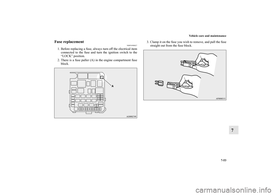 MITSUBISHI LANCER SE AWC 2012 8.G Owners Manual Vehicle care and maintenance
7-53
7
Fuse replacement 
N00954900027
1. Before replacing a fuse, always turn off the electrical item
connected to the fuse and turn the ignition switch to the
“LOCK” 