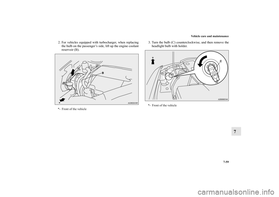 MITSUBISHI LANCER SE AWC 2012 8.G Owners Manual Vehicle care and maintenance
7-59
7
2. For vehicles equipped with turbocharger, when replacing
the bulb on the passenger’s side, lift up the engine coolant
reservoir (B).3. Turn the bulb (C) counter