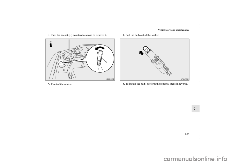 MITSUBISHI LANCER SE AWC 2012 8.G Owners Manual Vehicle care and maintenance
7-67
7
3. Turn the socket (C) counterclockwise to remove it. 4. Pull the bulb out of the socket.
5. To install the bulb, perform the removal steps in reverse.*- Front of t