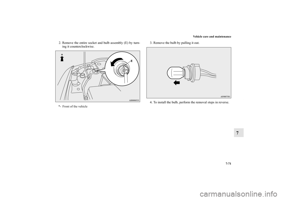 MITSUBISHI LANCER SE AWC 2012 8.G Owners Manual Vehicle care and maintenance
7-71
7
2. Remove the entire socket and bulb assembly (E) by turn-
ing it counterclockwise.3. Remove the bulb by pulling it out.
4. To install the bulb, perform the removal